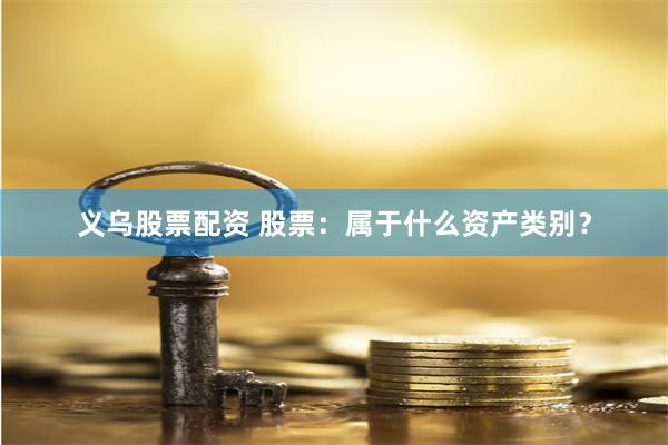 义乌股票配资 股票：属于什么资产类别？