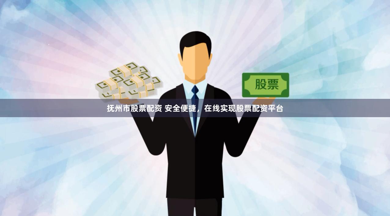 抚州市股票配资 安全便捷，在线实现股票配资平台
