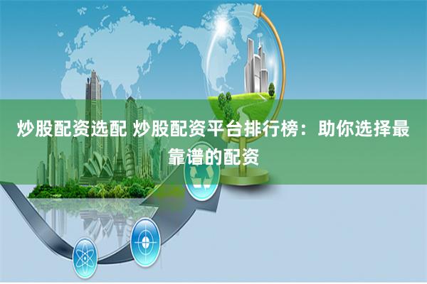 炒股配资选配 炒股配资平台排行榜：助你选择最靠谱的配资