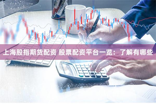 上海股指期货配资 股票配资平台一览：了解有哪些