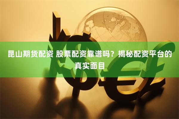 昆山期货配资 股票配资靠谱吗？揭秘配资平台的真实面目