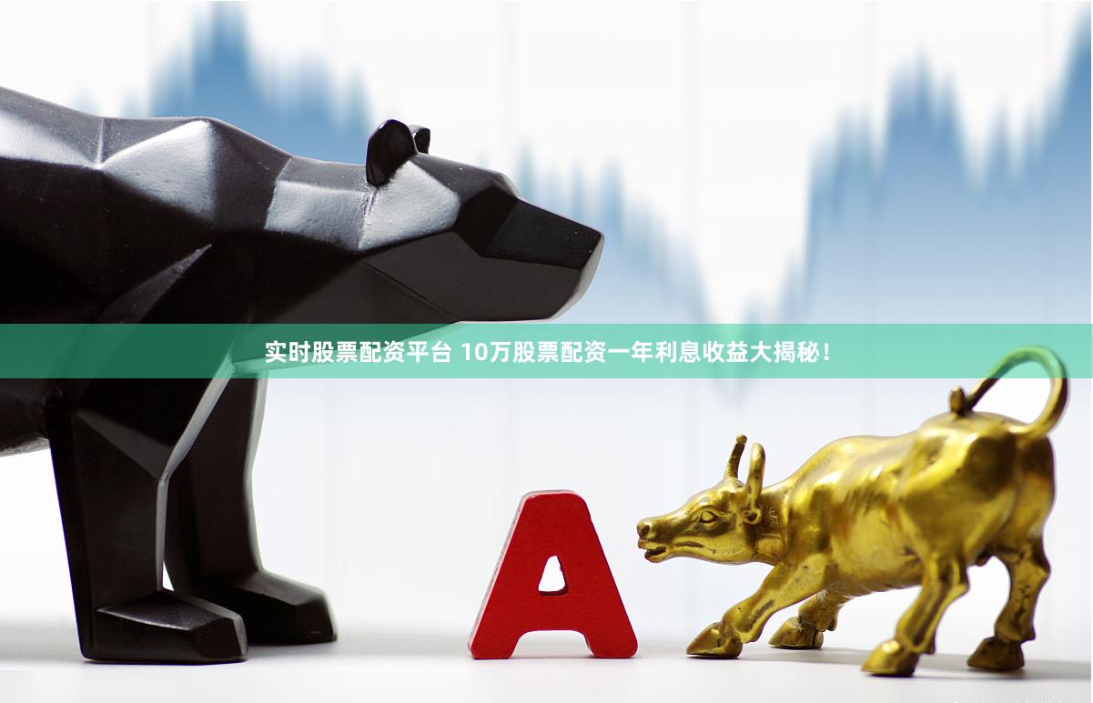 实时股票配资平台 10万股票配资一年利息收益大揭秘！