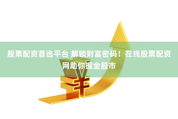 股票配资首选平台 解锁财富密码！在线股票配资网助你掘金股市