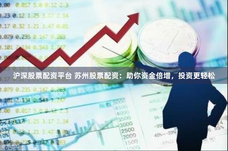沪深股票配资平台 苏州股票配资：助你资金倍增，投资更轻松