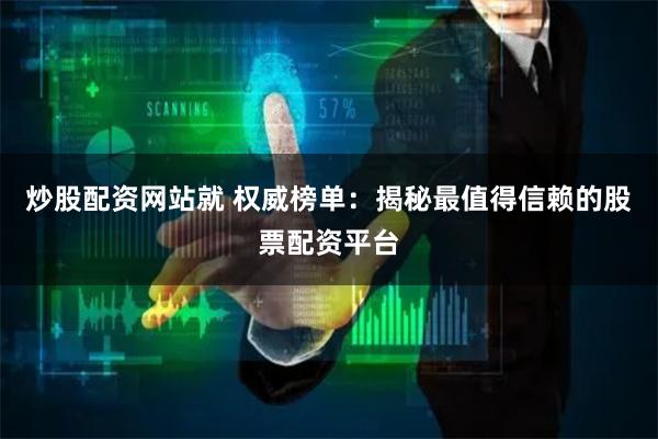 炒股配资网站就 权威榜单：揭秘最值得信赖的股票配资平台