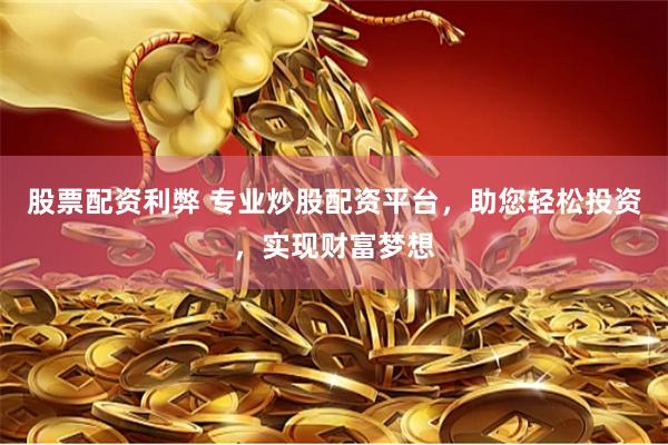 股票配资利弊 专业炒股配资平台，助您轻松投资，实现财富梦想