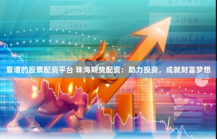 靠谱的股票配资平台 珠海期货配资：助力投资，成就财富梦想