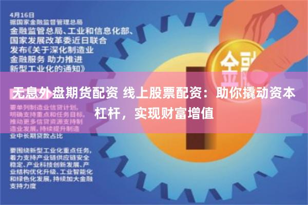 无息外盘期货配资 线上股票配资：助你撬动资本杠杆，实现财富增值