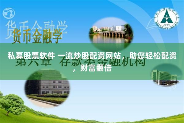 私募股票软件 一流炒股配资网站，助您轻松配资，财富翻倍