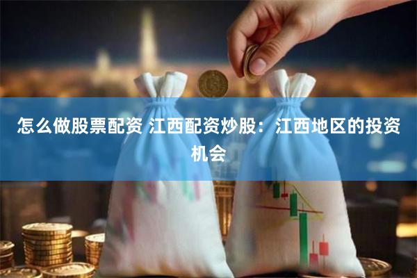 怎么做股票配资 江西配资炒股：江西地区的投资机会