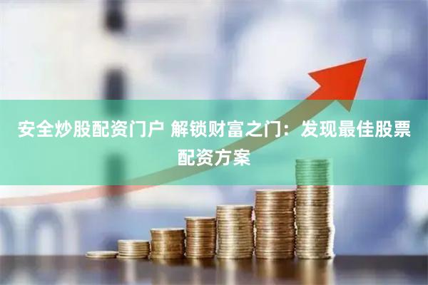 安全炒股配资门户 解锁财富之门：发现最佳股票配资方案