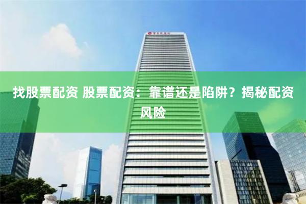 找股票配资 股票配资：靠谱还是陷阱？揭秘配资风险