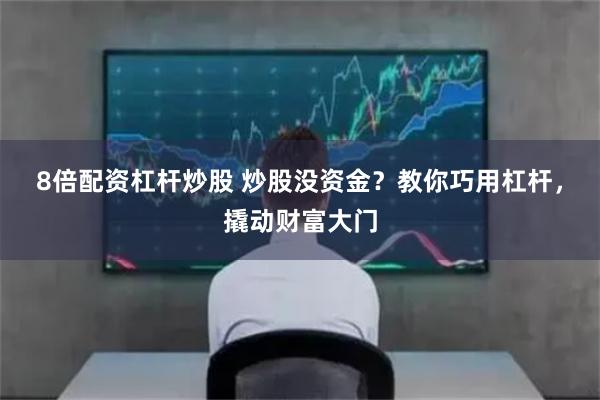 8倍配资杠杆炒股 炒股没资金？教你巧用杠杆，撬动财富大门