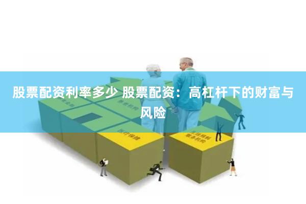 股票配资利率多少 股票配资：高杠杆下的财富与风险
