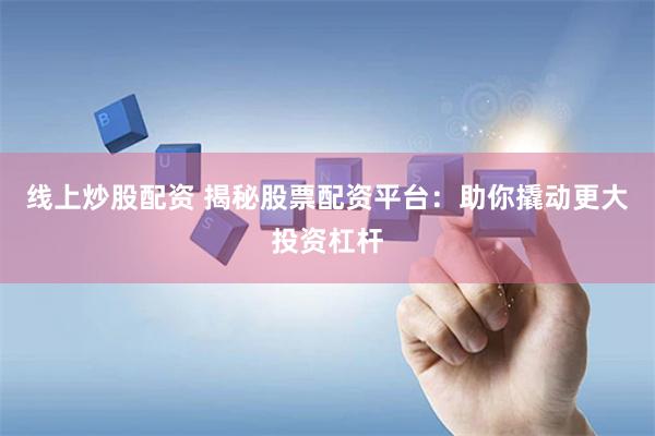 线上炒股配资 揭秘股票配资平台：助你撬动更大投资杠杆