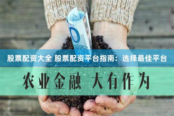 股票配资大全 股票配资平台指南：选择最佳平台