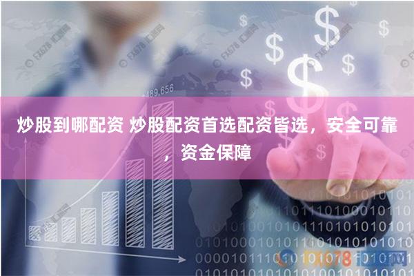 炒股到哪配资 炒股配资首选配资皆选，安全可靠，资金保障