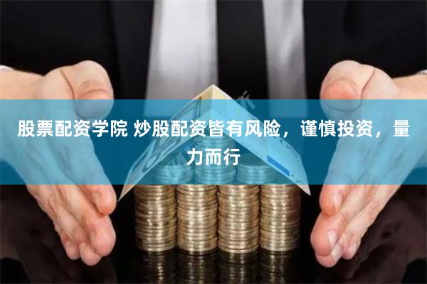 股票配资学院 炒股配资皆有风险，谨慎投资，量力而行