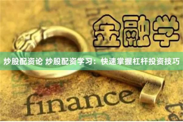 炒股配资论 炒股配资学习：快速掌握杠杆投资技巧
