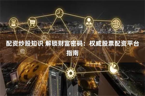 配资炒股知识 解锁财富密码：权威股票配资平台指南