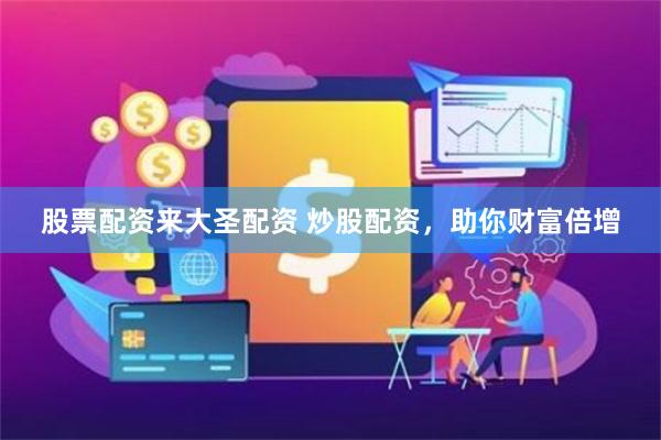 股票配资来大圣配资 炒股配资，助你财富倍增