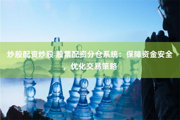 炒股配资炒股 股票配资分仓系统:保障资金安全,优化交易策略