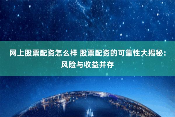 网上股票配资怎么样 股票配资的可靠性大揭秘:风险与收益并存
