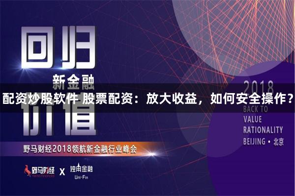 配资炒股软件 股票配资：放大收益，如何安全操作？