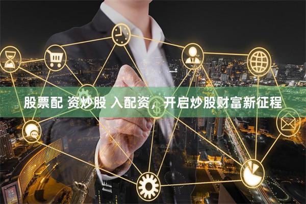 股票配 资炒股 入配资,开启炒股财富新征程