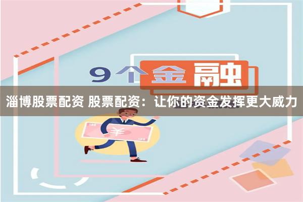 淄博股票配资 股票配资:让你的资金发挥更大威力