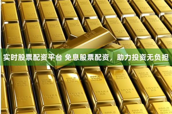 实时股票配资平台 免息股票配资，助力投资无负担