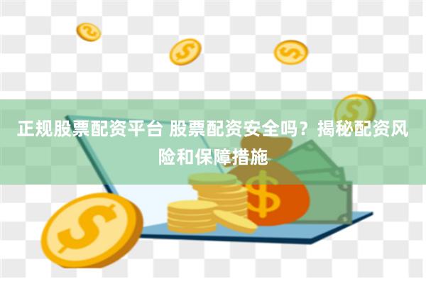 正规股票配资平台 股票配资安全吗？揭秘配资风险和保障措施