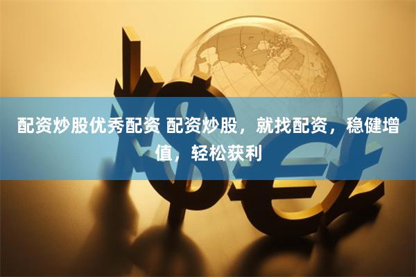 配资炒股优秀配资 配资炒股，就找配资，稳健增值，轻松获利