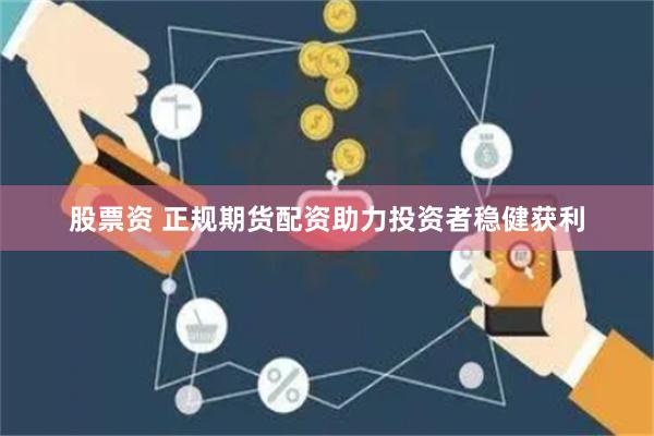 股票资 正规期货配资助力投资者稳健获利