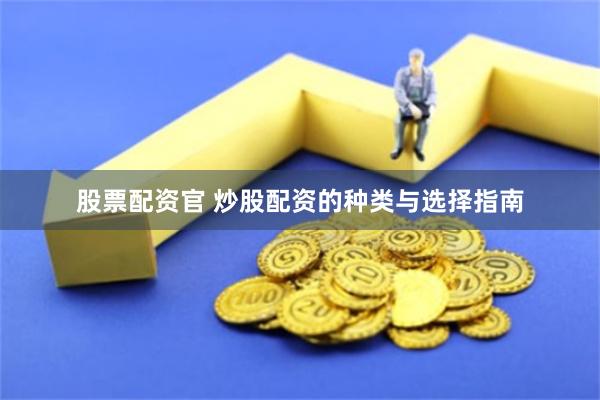 股票配资官 炒股配资的种类与选择指南