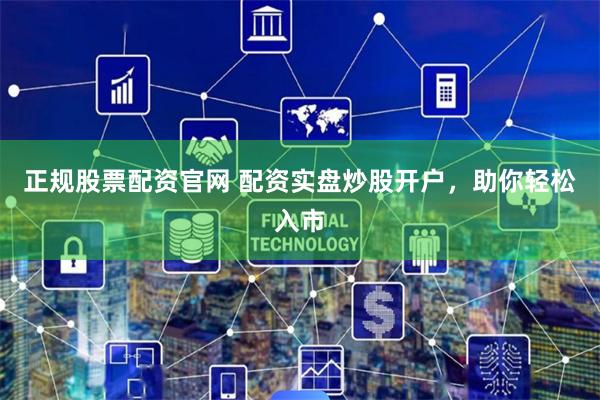 正规股票配资官网 配资实盘炒股开户，助你轻松入市