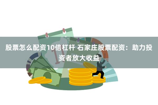 股票怎么配资10倍杠杆 石家庄股票配资：助力投资者放大收益