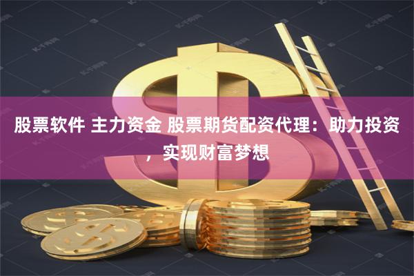 股票软件 主力资金 股票期货配资代理：助力投资，实现财富梦想