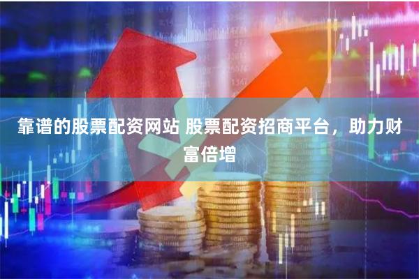 靠谱的股票配资网站 股票配资招商平台，助力财富倍增