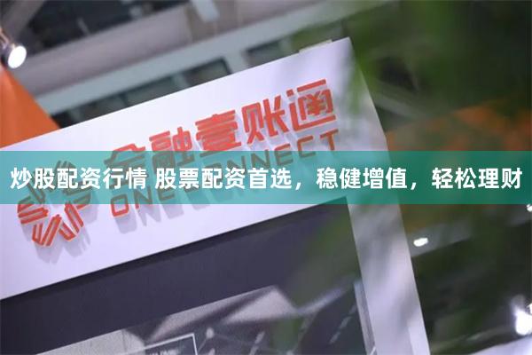 炒股配资行情 股票配资首选，稳健增值，轻松理财