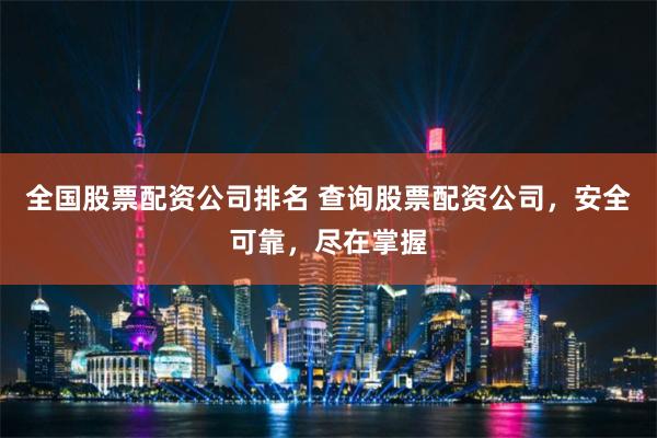 全国股票配资公司排名 查询股票配资公司，安全可靠，尽在掌握