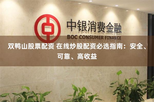 双鸭山股票配资 在线炒股配资必选指南：安全、可靠、高收益