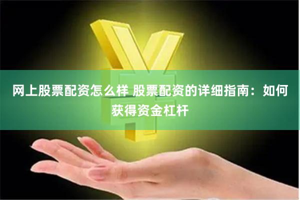 网上股票配资怎么样 股票配资的详细指南：如何获得资金杠杆
