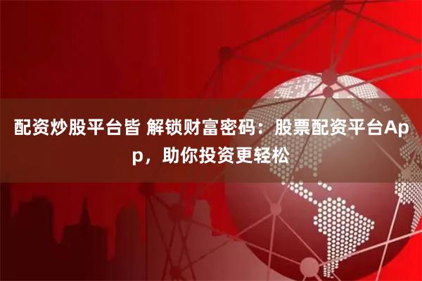 配资炒股平台皆 解锁财富密码：股票配资平台App，助你投资更轻松