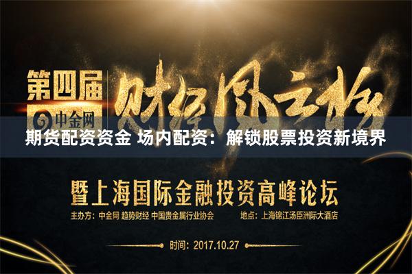 期货配资资金 场内配资：解锁股票投资新境界