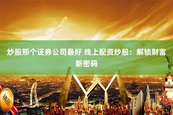 炒股那个证券公司最好 线上配资炒股：解锁财富新密码