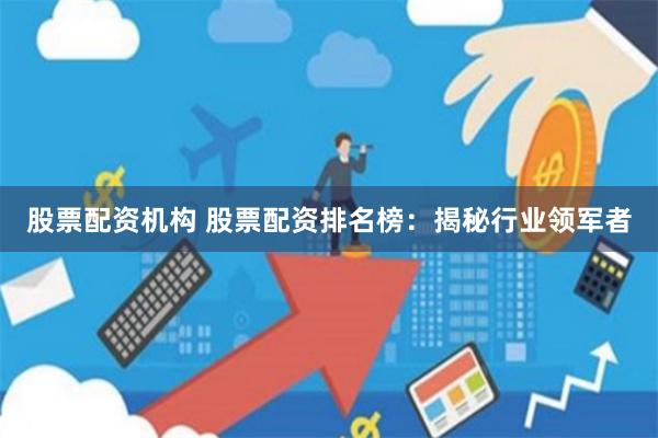 股票配资机构 股票配资排名榜：揭秘行业领军者