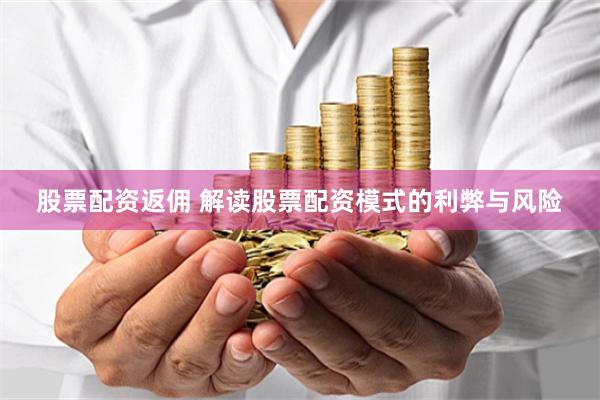 股票配资返佣 解读股票配资模式的利弊与风险