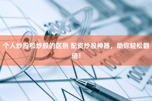 个人炒股和炒股的区别 配资炒股神器，助你轻松翻倍！