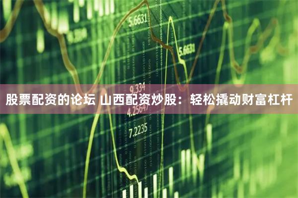 股票配资的论坛 山西配资炒股:轻松撬动财富杠杆